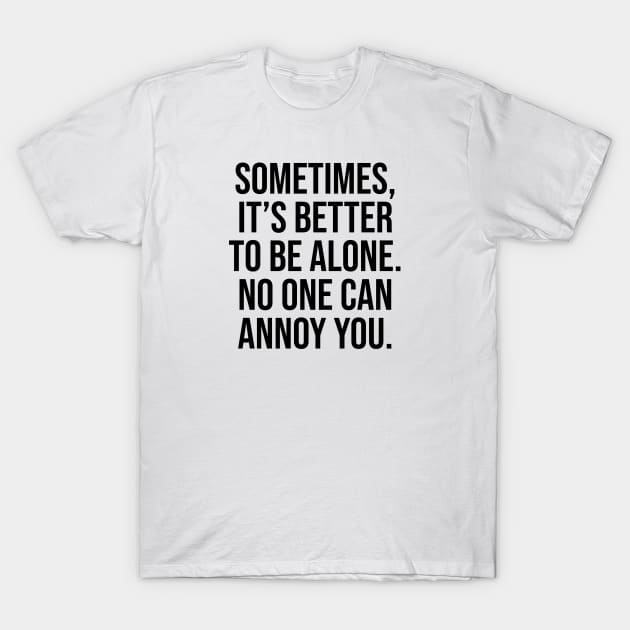 Sometimes is better to be alone no one can annoy you T-Shirt by Relaxing Art Shop